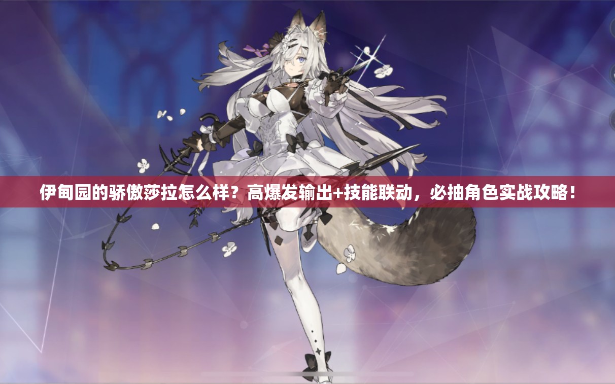 伊甸園的驕傲莎拉怎么樣？高爆發(fā)輸出+技能聯(lián)動(dòng)，必抽角色實(shí)戰(zhàn)攻略！