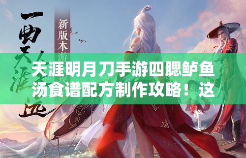 天涯明月刀手游四腮鱸魚湯食譜配方制作攻略！這碗湯絕了！