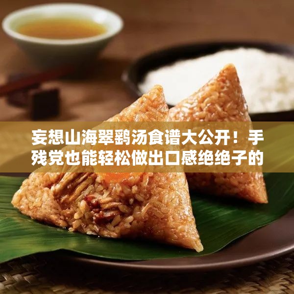 妄想山海翠鷂湯食譜大公開(kāi)！手殘黨也能輕松做出口感絕絕子的秘方